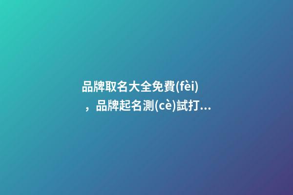 品牌取名大全免費(fèi)，品牌起名測(cè)試打分？-第1張-商標(biāo)起名-玄機(jī)派
